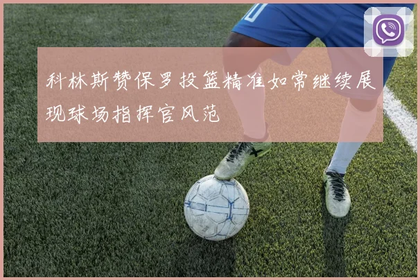 科林斯赞保罗投篮精准如常继续展现球场指挥官风范