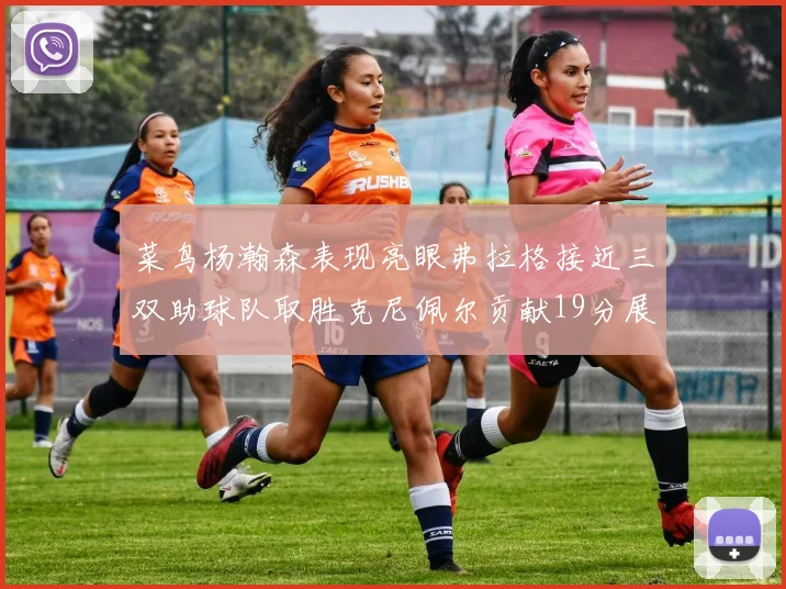 菜鸟杨瀚森表现亮眼弗拉格接近三双助球队取胜克尼佩尔贡献19分展现实力