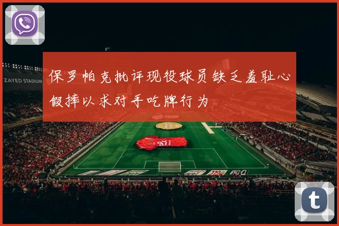 保罗帕克批评现役球员缺乏羞耻心假摔以求对手吃牌行为