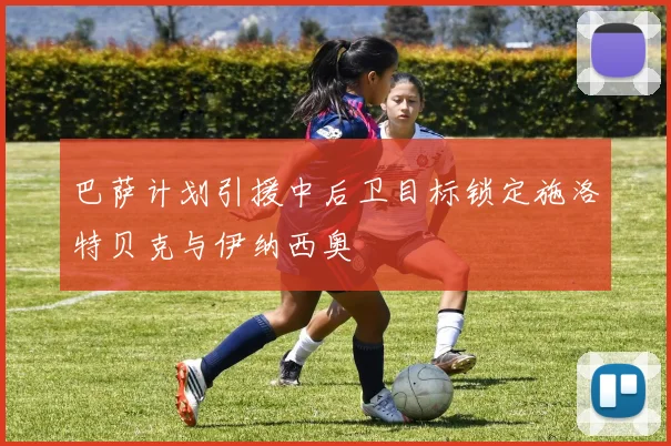 巴萨计划引援中后卫目标锁定施洛特贝克与伊纳西奥