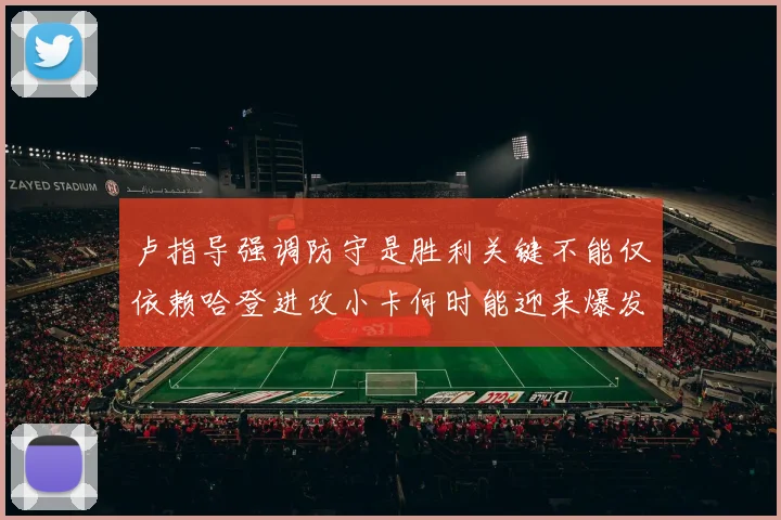 卢指导强调防守是胜利关键不能仅依赖哈登进攻小卡何时能迎来爆发成疑