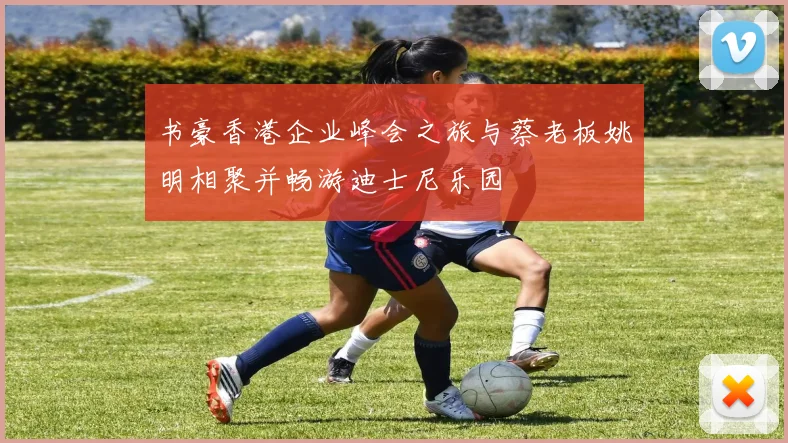 书豪香港企业峰会之旅与蔡老板姚明相聚并畅游迪士尼乐园