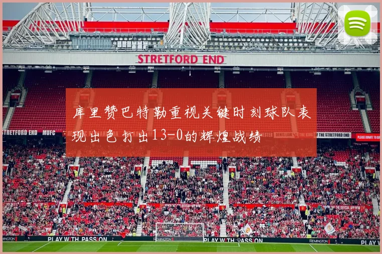 库里赞巴特勒重视关键时刻球队表现出色打出13-0的辉煌战绩