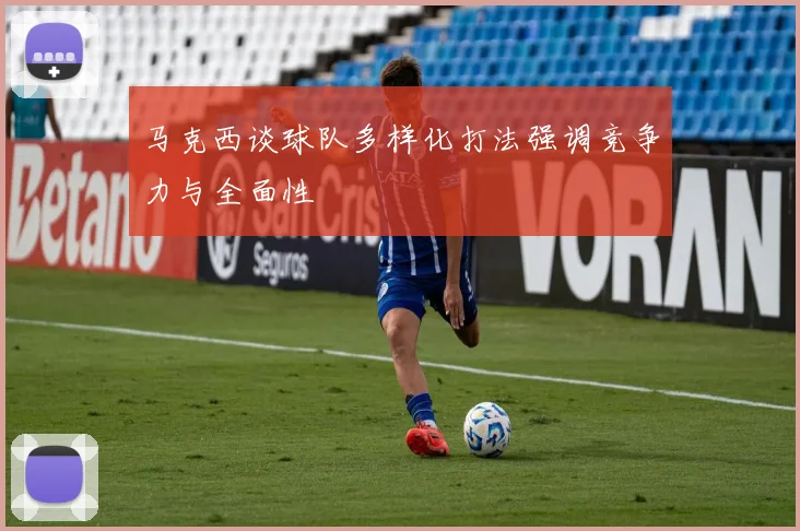 马克西谈球队多样化打法强调竞争力与全面性