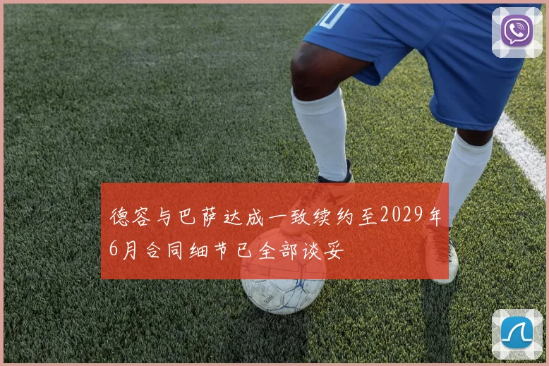 德容与巴萨达成一致续约至2029年6月合同细节已全部谈妥