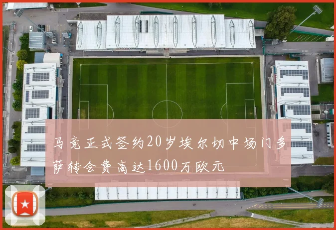马竞正式签约20岁埃尔切中场门多萨转会费高达1600万欧元