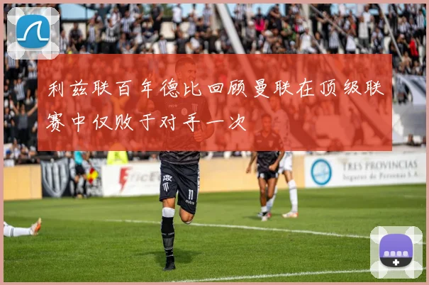 利兹联百年德比回顾曼联在顶级联赛中仅败于对手一次