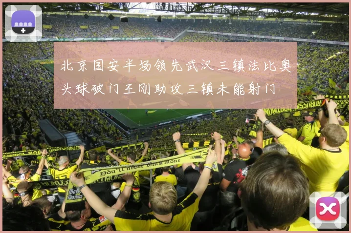 北京国安半场领先武汉三镇法比奥头球破门王刚助攻三镇未能射门