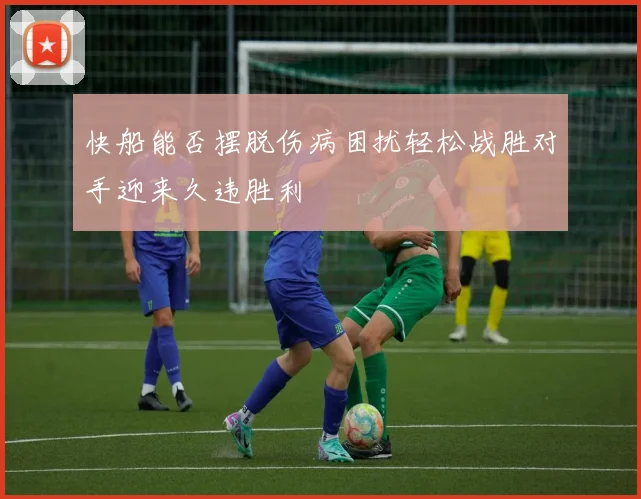 快船能否摆脱伤病困扰轻松战胜对手迎来久违胜利
