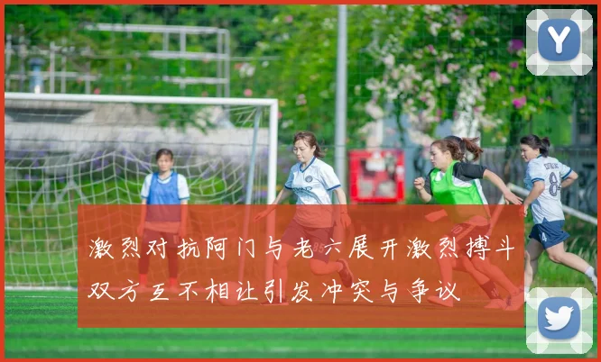 激烈对抗阿门与老六展开激烈搏斗双方互不相让引发冲突与争议