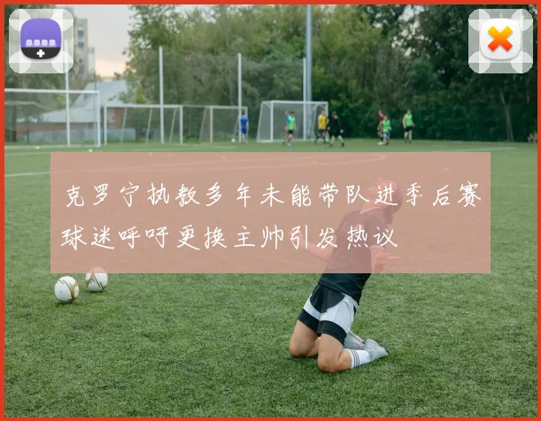 克罗宁执教多年未能带队进季后赛球迷呼吁更换主帅引发热议